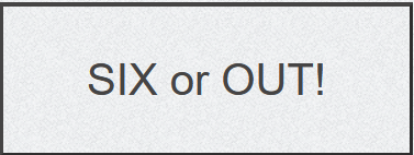 SIX or OUT!
