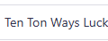 Ten Ton Ways Luck 