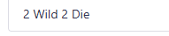 2 Wild 2 Die