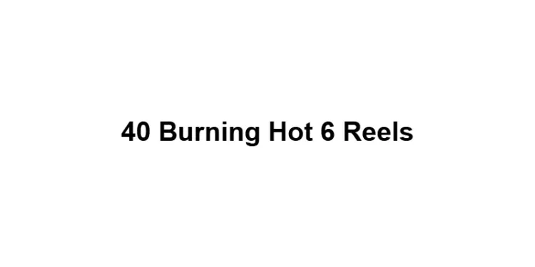 40 Burning Hot 6 Reels