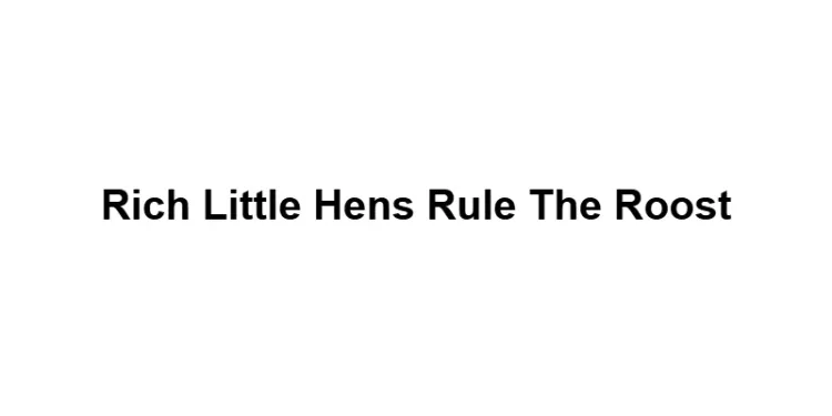 Rich Little Hens Rule The Roost
