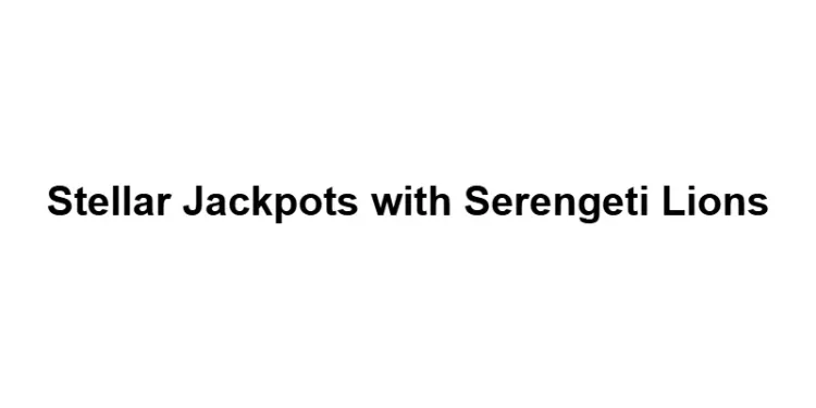 Stellar Jackpots with Serengeti Lions