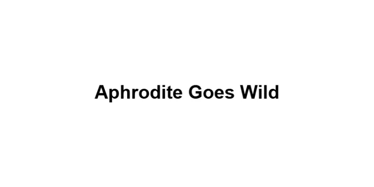 Aphrodite Goes Wild