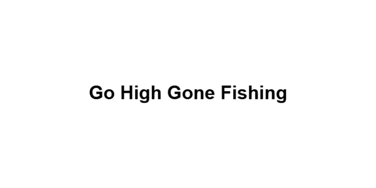 Go High Gone Fishing
