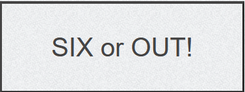 SIX or OUT!
